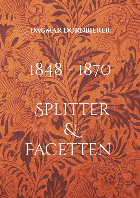 Text: "DAGMAR DORNBIERER 1848 - 1870 SPLITTER & FACETTEN". Hintergrund mit floralen Mustern in Braun- und Orangetönen.