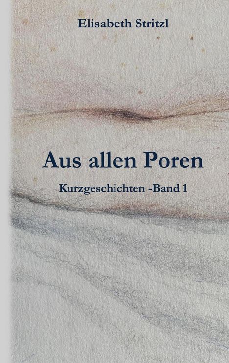 Elisabeth Stritzl. "Aus allen Poren, Kurzgeschichten - Band 1". Hintergrund zeigt zarte Texturen in hellen Farbtönen.