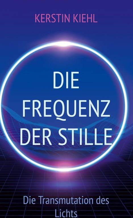 „KERSTIN KIEHL, DIE FREQUENZ DER STILLE, Die Transmutation des Lichts.“ Ein Kreis mit futuristischem Hintergrund.