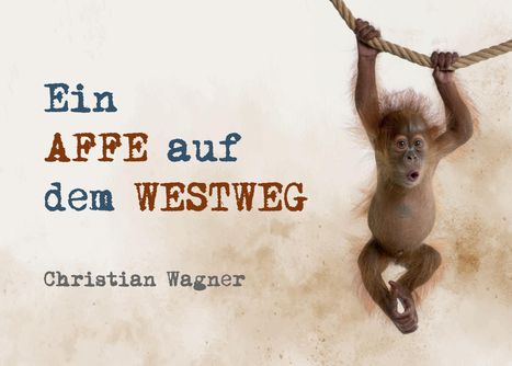 Text: "Ein AFFE auf dem WESTWEG, Christian Wagner." Ein Affe hängt an einem Seil, Hintergrund beige.
