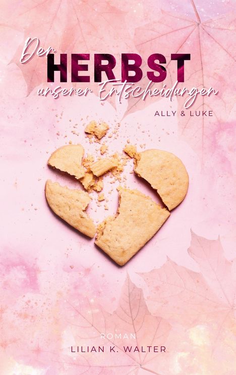 „Der Herbst unserer Entscheidungen“, Ally & Luke, Roman, Lilian K. Walter. Ein zerbrochenes Herz-Keks auf rosa Hintergrund.