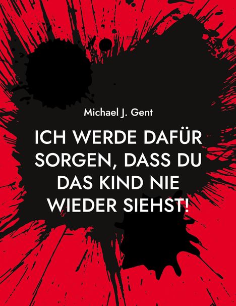 Text: "Michael J. Gent: ICH WERDE DAFÜR SORGEN, DASS DU DAS KIND NIE WIEDER SIEHST!" Schwarze Kleckse auf rotem Hintergrund.