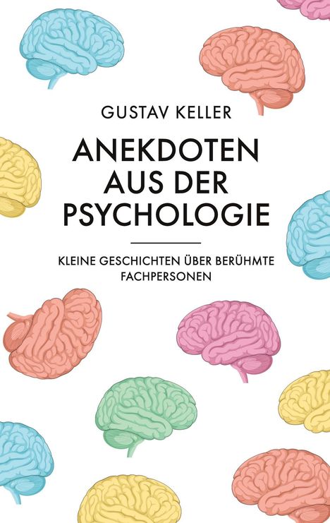 „Gustav Keller, Anekdoten aus der Psychologie: Kleine Geschichten über berühmte Fachpersonen.“ Bunte Gehirn-Illustrationen.