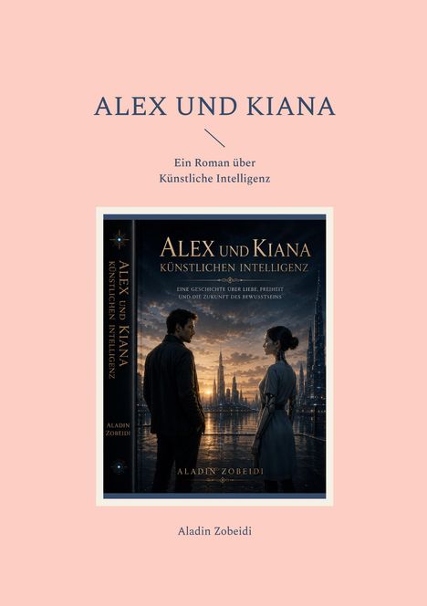 „Alex und Kiana“ - Ein Roman über künstliche Intelligenz. Abgebildet sind zwei Personen vor futuristischer Stadt. Autor: Aladin Zobeidi.