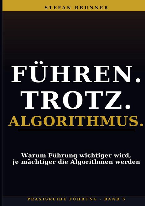 Stefan Brunner: Führen. Trotz. Algorithmus. Warum Führung wichtiger wird, je mächtiger die Algorithmen werden.