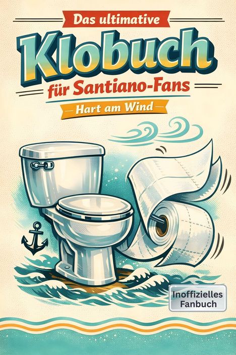 Texte: „Das ultimative Klobuch für Santiano-Fans“, „Hart am Wind“, „Inoffizielles Fanbuch“. Illustration: Toilette auf Wellen.