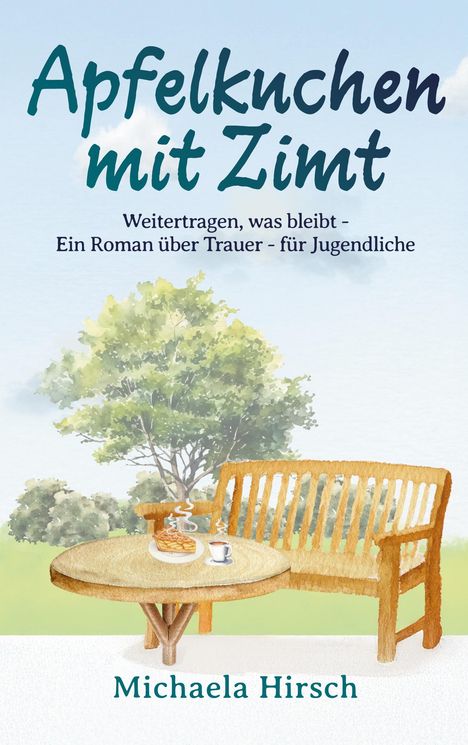 "Apfelkuchen mit Zimt: Weitertragen, was bleibt - Ein Roman über Trauer - für Jugendliche. Michaela Hirsch." Illustration: Tisch, Bank, Baum.