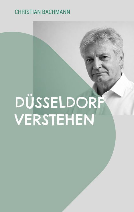 Text oben: "CHRISTIAN BACHMANN". Text in der Mitte: "DÜSSELDORF VERSTEHEN". Schwarz-weiß Porträt eines Mannes rechts.