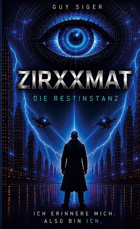 Oben: "Guy Siger", Mitte: "ZIRXXMAT DIE RESTINSTANZ". Unten: "ICH ERINNERE MICH. ALSO BIN ICH." Illustration zeigt eine futuristische Stadt mit einer Person im Mittelpunkt und einem großen Auge im Hintergrund.