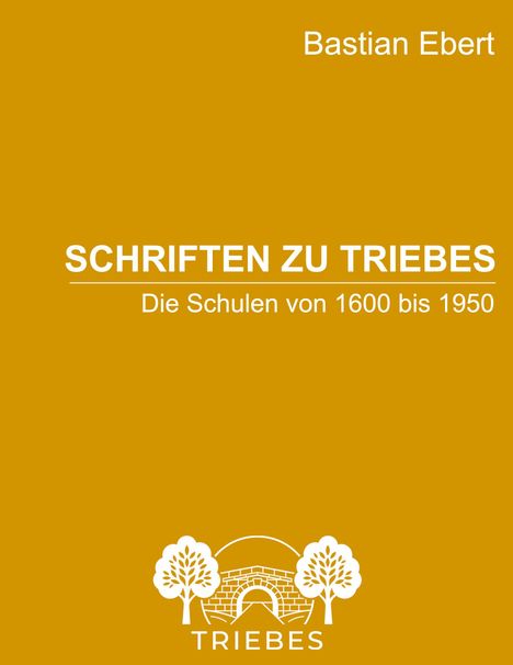 „Schriften zu Triebes: Die Schulen von 1600 bis 1950“ von Bastian Ebert. Unten ein Logo mit zwei Bäumen und einer Brücke.