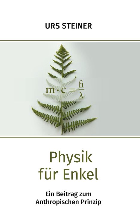 "URS STEINER, Physik für Enkel. Ein Beitrag zum Anthropischen Prinzip." Darstellung eines Farnblatts mit Formel.