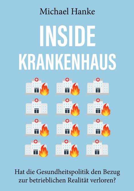 Michael Hanke, Inside Krankenhaus. Hat die Gesundheitspolitik den Bezug zur betrieblichen Realität verloren? Krankenhaus-Icons brennen.