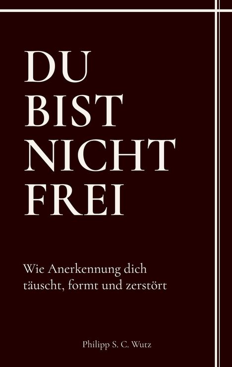 "DU BIST NICHT FREI - Wie Anerkennung dich täuscht, formt und zerstört" von Philipp S. C. Wutz, in weißen Buchstaben.