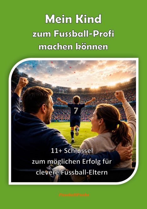 "Mein Kind zum Fussball-Profi machen können. 11+ Schlüssel zum möglichen Erfolg für clevere Fussball-Eltern." 

Ein jubelndes Elternpaar im Stadion sieht einem Kind im Fußballtrikot mit der Nummer 7 nach.
