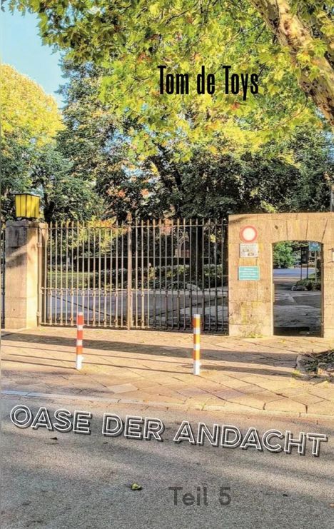 "OASE DER ANDACHT", "Tom de Toys", "Teil 5". Ein schmiedeeisernes Tor, umgeben von üppigem grünem Laub und Licht.