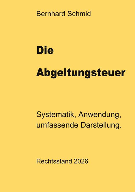 Text: "Bernhard Schmid, Die Abgeltungsteuer, Systematik, Anwendung, umfassende Darstellung. Rechtsstand 2026."  
Gelber Hintergrund.