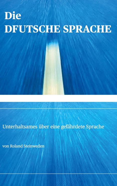 Buchtitel: "Die DFUTSCHE SPRACHE". Untertitel: "Unterhaltsames über eine gefährdete Sprache" von Roland Steinweden.