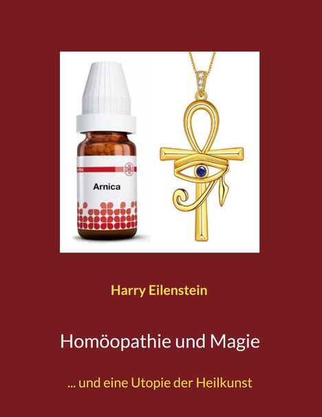 Text: Arnica, Harry Eilenstein, Homöopathie und Magie, ... und eine Utopie der Heilkunst. Links Flasche, rechts Ankh-Amulett.