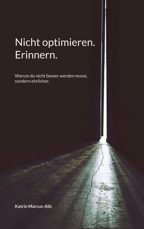 Text: „Nicht optimieren. Erinnern. Warum du nicht besser werden musst, sondern ehrlicher.“ Autor: Katrin Marcus-Alic. Ein schmaler Lichtstreifen auf einem dunklen Boden.