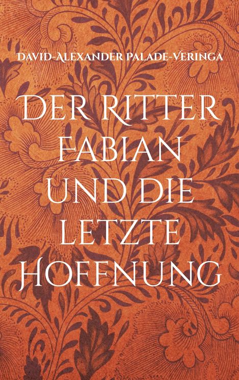Text: "David-Alexander Palade-Veringa: Der Ritter Fabian und die letzte Hoffnung." 
Hintergrund: Ornamentales Muster in Orange.