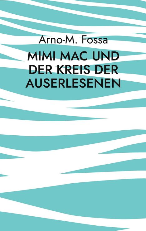 Text: "Arno-M. Fossa. Mimi Mac und der Kreis der Auserlesenen." Hintergrund in Türkis mit weißen Wellenmustern.