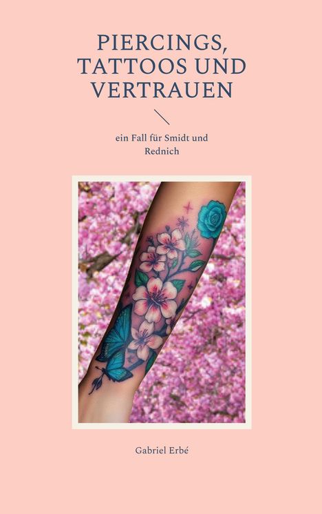 "Piercings, Tattoos und Vertrauen. Ein Fall für Smidt und Rednich. Gabriel Erbé." Darunter ein tätowierter Arm mit Blumen und Schmetterling vor rosa Hintergrund.
