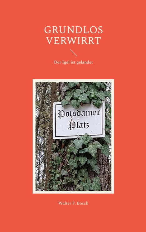 "Grundlos verwirrt", "Der Igel ist gelandet". Schild mit "Potsdamer Platz" an einem mit Efeu bedeckten Baum.