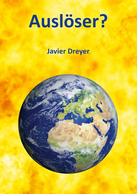 Text: „Auslöser?“ „Javier Dreyer“. Eine fotorealistische Erde vor gelbem, wolkigem Hintergrund.