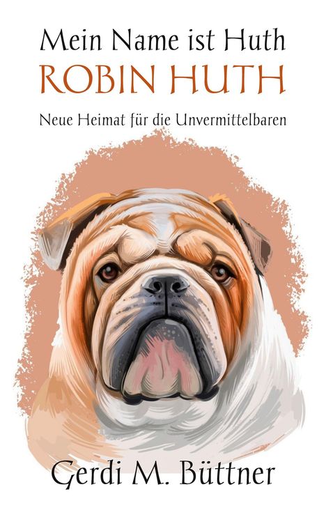 "Mein Name ist Huth", "ROBIN HUTH", "Neue Heimat für die Unvermittelbaren". Illustration eines Bulldogs. Autor: Gerdi M. Büttner.