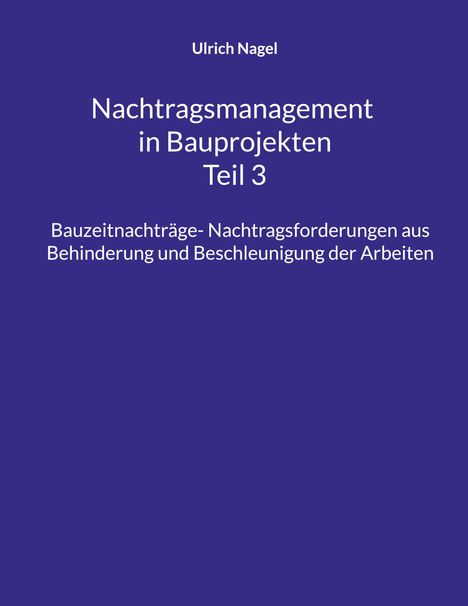 Text: "Ulrich Nagel, Nachtragsmanagement in Bauprojekten Teil 3, Bauzeitnachträge - Nachtragsforderungen aus Behinderung und Beschleunigung der Arbeiten." Der Hintergrund ist dunkelblau.