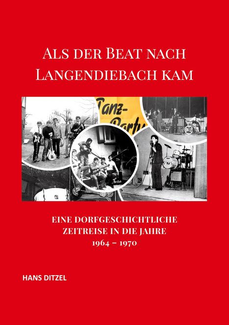Oben: "ALS DER BEAT NACH LANGENDIEBACH KAM". Unten: "EINE DORFGESCHICHTLICHE ZEITREISE IN DIE JAHRE 1964 – 1970", "HANS DITZEL". Collage mit Bandfotos.