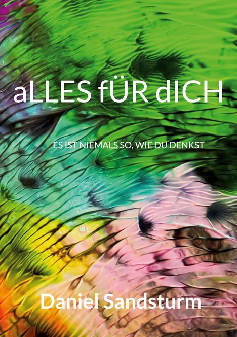 „aLLES fÜR dICH“, „ES IST NIEMALS SO, WIE DU DENKST“, „Daniel Sandsturm“. Bunte, abstrakte Muster in Grün und Pink.