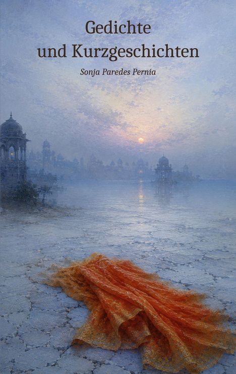 "Gedichte und Kurzgeschichten" von Sonja Paredes Pernía. Eine Szenerie bei Sonnenaufgang mit einem orangefarbenen Tuch.