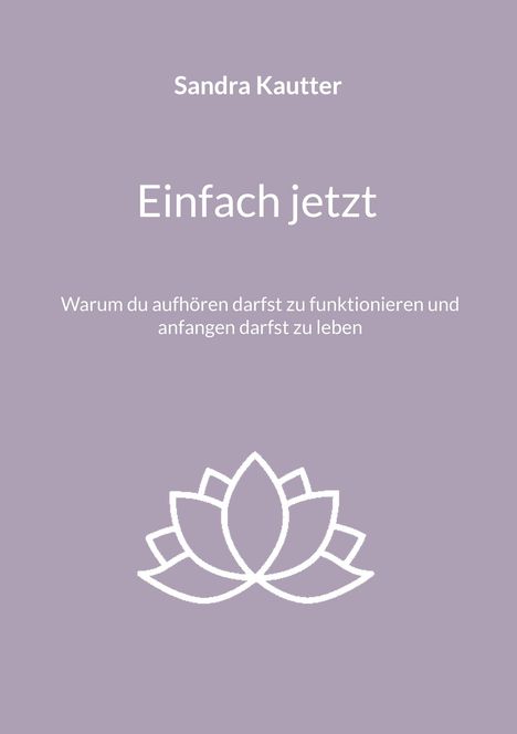 Sandra Kautter, "Einfach jetzt". Warum du aufhören darfst zu funktionieren und anfangen darfst zu leben. Lotus-Symbol.