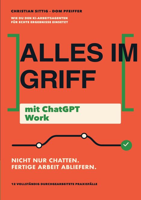 Titel: "ALLES IM GRIFF mit ChatGPT Work". Autoren: Christian Sittig, Dom Pfeiffer. Oranger Hintergrund.