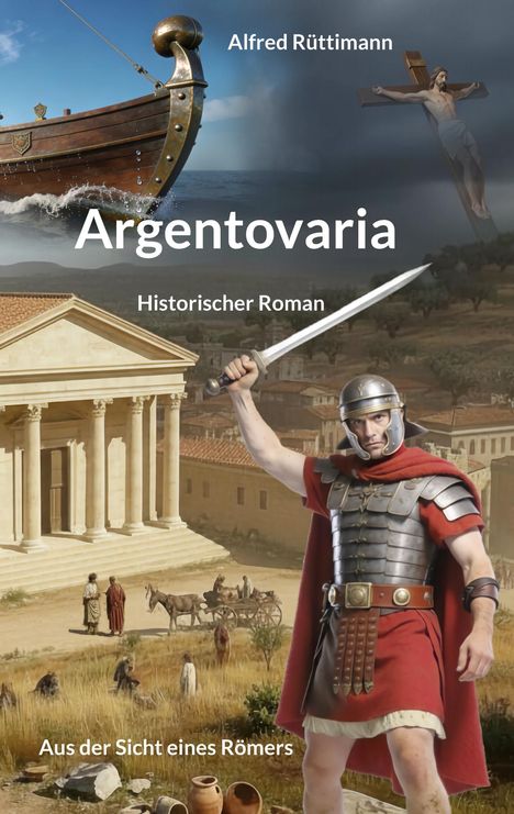 Texts: "Alfred Rüttimann," "Argentovaria," "Historischer Roman," "Aus der Sicht eines Römers."  
Ein römischer Soldat, ein Tempel, ein Schiff auf dem Meer und die Kreuzigung Jesu.