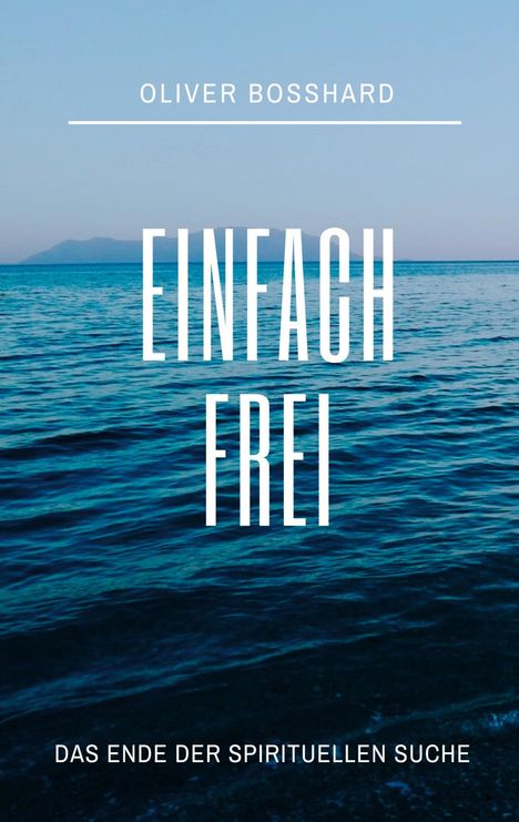 "OLIVER BOSSHARD; EINFACH FREI; DAS ENDE DER SPIRITUELLEN SUCHE." Meer mit ruhigen Wellen, blauer Himmel und ferne Berge.