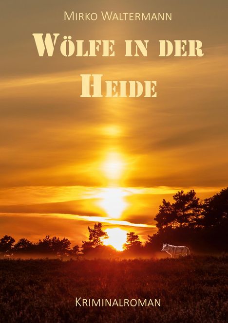 „Wölfe in der Heide. Kriminalroman. Mirko Waltermann.“ Sonnenuntergang über einer Heidelandschaft mit einem Wolf.