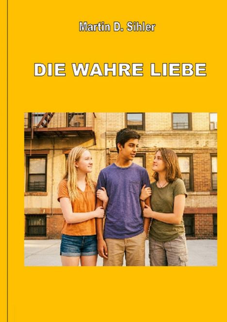 „Martin D. Sihler, DIE WAHRE LIEBE“ auf gelbem Hintergrund. Drei Jugendliche, zwei Mädchen und ein Junge, stehen mit einem Lächeln zusammen.
