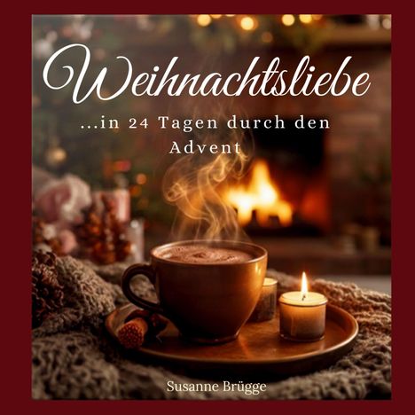 "Weihnachtsliebe ...in 24 Tagen durch den Advent, Susanne Brügge". Eine Tasse mit dampfendem Getränk vor einem Kamin.