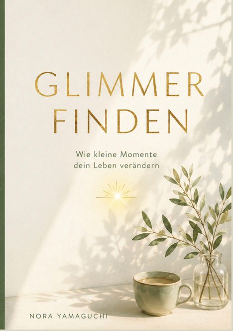 „GLIMMER FINDEN: Wie kleine Momente dein Leben verändern.“– Nora Yamaguchi. Eine Tasse und Olive im Sonnenlicht.