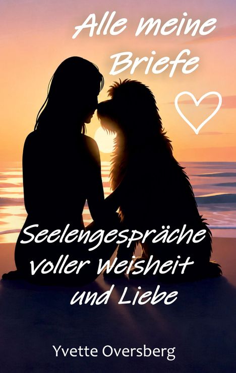 Text: "Alle meine Briefe, Seelengespräche voller Weisheit und Liebe, Yvette Oversberg." Silhouette von Frau und Hund bei Sonnenuntergang.