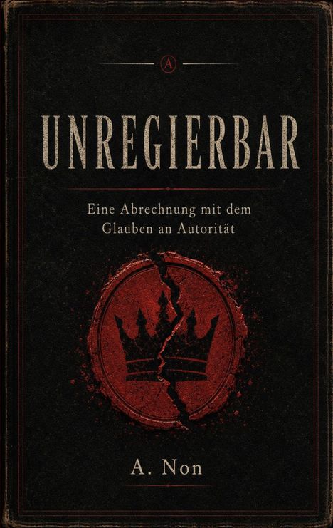 Text: "UNREGIERBAR", "Eine Abrechnung mit dem Glauben an Autorität", "A. Non". Ein rotes, gespaltenes Kronensymbol.