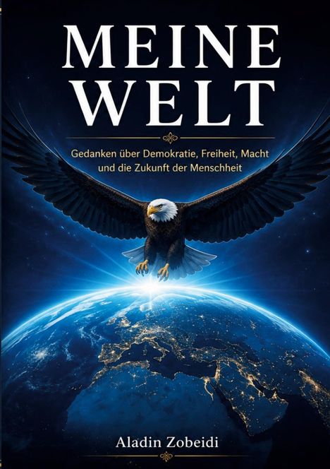 Titel: "MEINE WELT". Untertitel: "Gedanken über Demokratie, Freiheit, Macht und die Zukunft der Menschheit." Ein Adler über der Erde.
