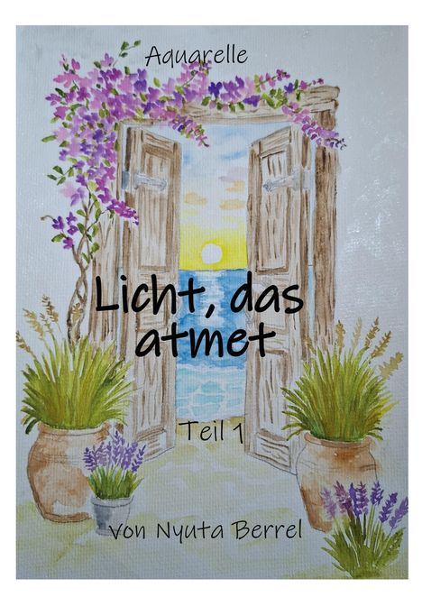 "Aquarelle, Licht, das atmet, Teil 1, von Nyuta Berrel." Illustration: Geöffnete Türen, Blumen, Meer, Sonnenuntergang.