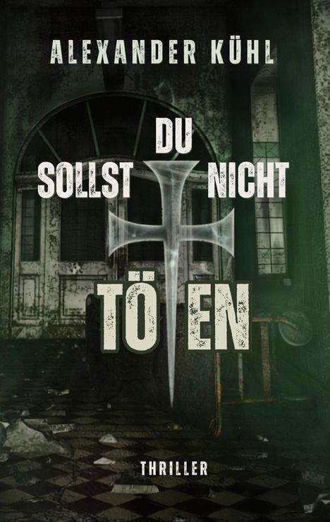 Titel: "Du sollst nicht töten" von Alexander Kühl. Thriller. Hintergrund: Verfallenes Gebäude, düstere Atmosphäre.