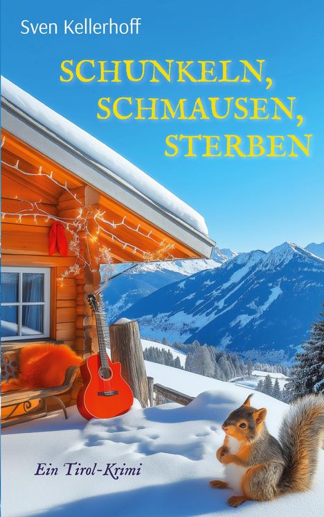 "Sven Kellerhoff. SCHUNKELN, SCHMAUSEN, STERBEN. Ein Tirol-Krimi. Ein Chalet mit Gitarre, Schnee und Eichhörnchen."