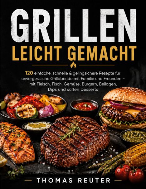 "GRILLEN LEICHT GEMACHT" zeigt köstliche Grillgerichte: Steak, Lachs, Gemüse, Burger. Autor: Thomas Reuter.