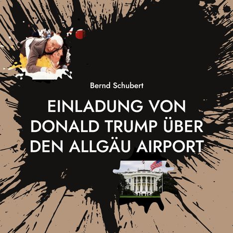 Bernd Schubert: EINLADUNG VON DONALD TRUMP ÜBER DEN ALLGÄU AIRPORT. Oben links Umarmung, unten rechts das Weiße Haus.