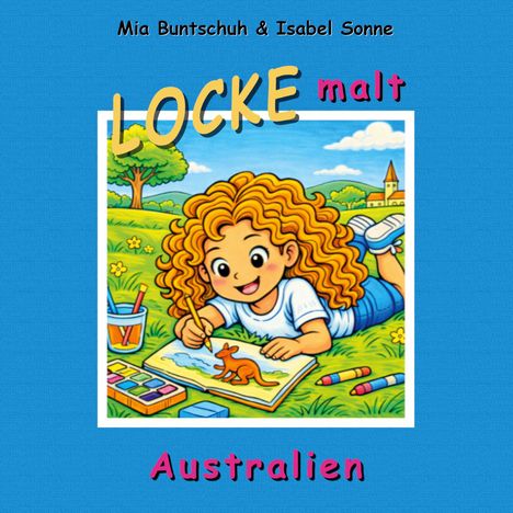 "Mia Buntschuh & Isabel Sonne. Locke malt Australien." Illustration: Kind malt Känguru. Bunte Landschaft im Hintergrund.